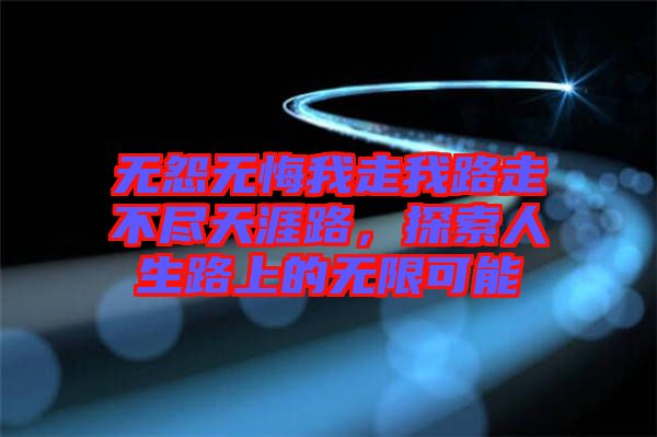無怨無悔我走我路走不盡天涯路，探索人生路上的無限可能