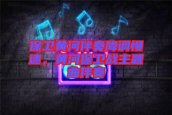 保衛(wèi)黃河伴奏降調(diào)慢速，黃河保衛(wèi)戰(zhàn)主題曲伴奏