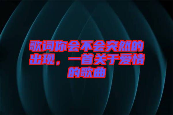 歌詞你會不會突然的出現(xiàn)，一首關于愛情的歌曲