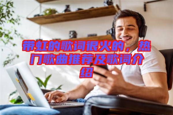 帶虹的歌詞很火的，熱門(mén)歌曲推薦及歌詞介紹