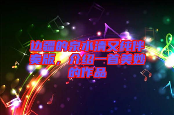 邊疆的泉水清又純伴奏版，介紹一首美妙的作品