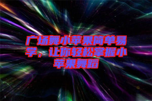 廣場舞小蘋果簡單易學(xué)，讓你輕松掌握小蘋果舞蹈