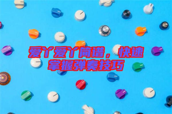 愛丫愛丫簡譜，快速掌握彈奏技巧