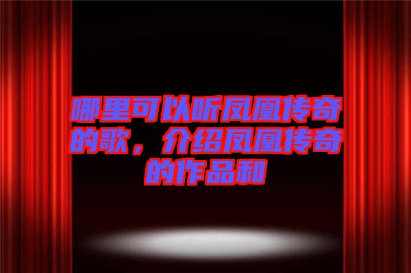哪里可以聽鳳凰傳奇的歌，介紹鳳凰傳奇的作品和