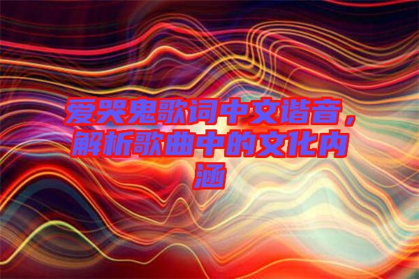 愛哭鬼歌詞中文諧音，解析歌曲中的文化內(nèi)涵