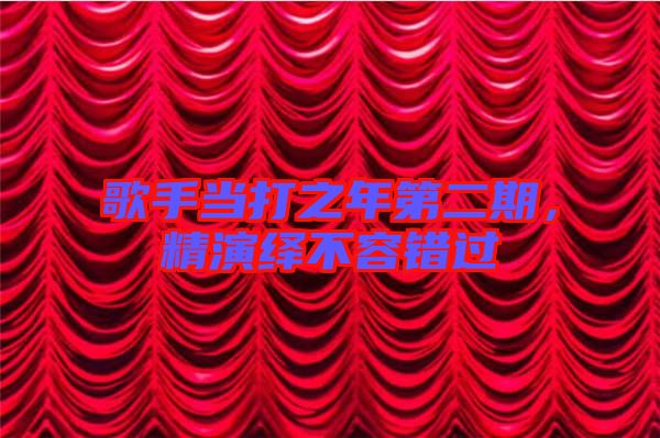 歌手當打之年第二期，精演繹不容錯過