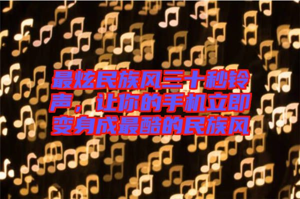 最炫民族風(fēng)三十秒鈴聲，讓你的手機(jī)立即變身成最酷的民族風(fēng)