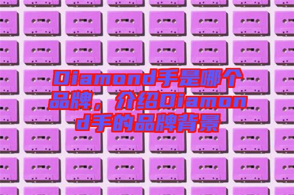 Diamond手是哪個品牌，介紹Diamond手的品牌背景