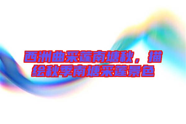 西洲曲采蓮南塘秋，描繪秋季南塘采蓮景色
