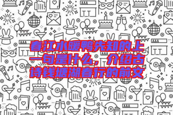 春江水暖鴨先知的上一句是什么，介紹古詩(shī)錢(qián)塘湖春行的前文