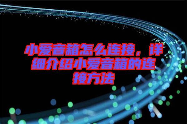 小愛音箱怎么連接，詳細(xì)介紹小愛音箱的連接方法
