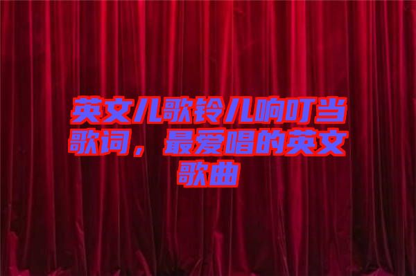 英文兒歌鈴兒響叮當(dāng)歌詞，最愛唱的英文歌曲
