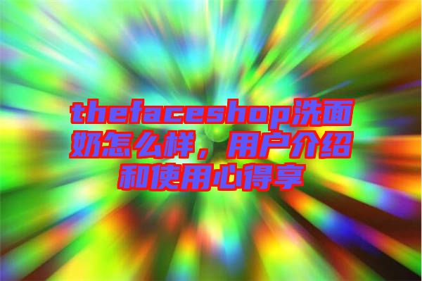 thefaceshop洗面奶怎么樣，用戶介紹和使用心得享