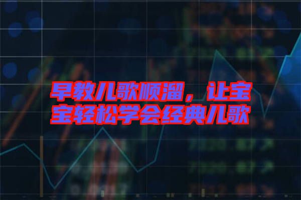 早教兒歌順溜，讓寶寶輕松學(xué)會經(jīng)典兒歌