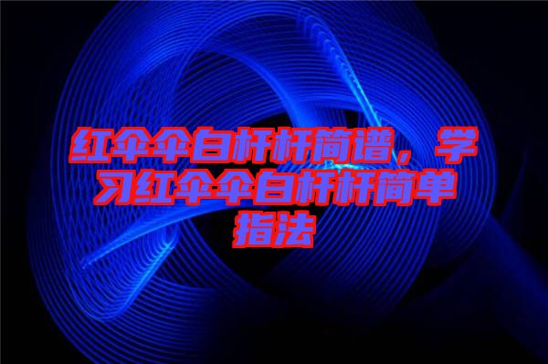 紅傘傘白桿桿簡(jiǎn)譜，學(xué)習(xí)紅傘傘白桿桿簡(jiǎn)單指法