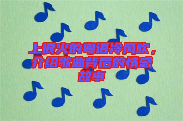 上很火的粵語(yǔ)冷風(fēng)吹，介紹歌曲背后的情感故事