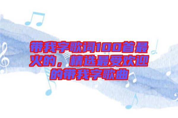 帶我字歌詞100首最火的，精選最受歡迎的帶我字歌曲