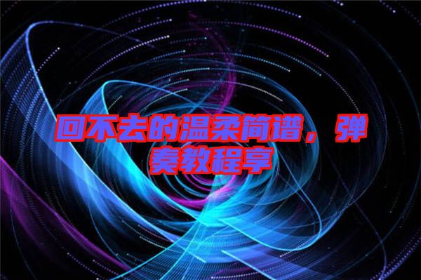 回不去的溫柔簡(jiǎn)譜，彈奏教程享
