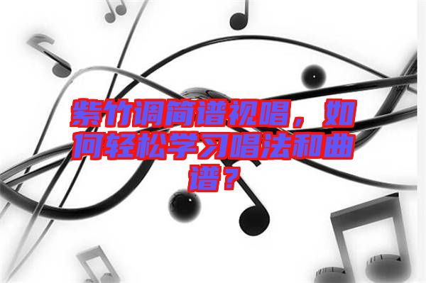 紫竹調(diào)簡譜視唱，如何輕松學習唱法和曲譜？