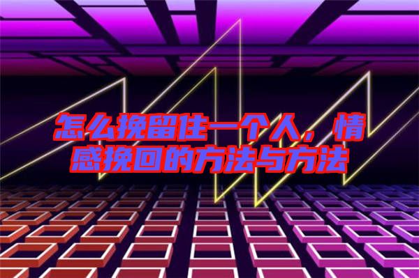 怎么挽留住一個(gè)人，情感挽回的方法與方法