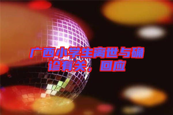 廣西小學(xué)生離世與確診有關(guān)，回應(yīng)