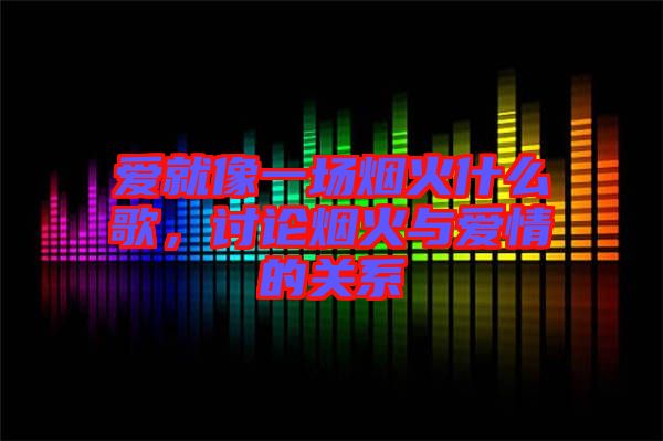 愛就像一場(chǎng)煙火什么歌，討論煙火與愛情的關(guān)系