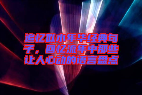 追憶似水年華經(jīng)典句子，回憶流年中那些讓人心動(dòng)的語言盤點(diǎn)