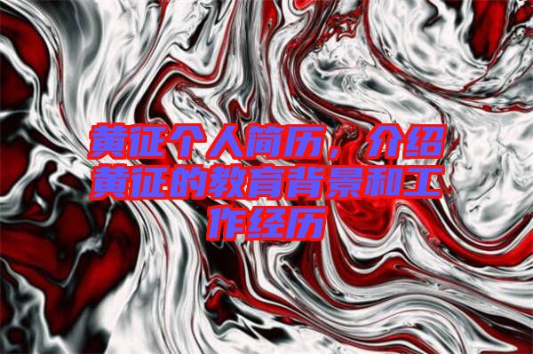黃征個(gè)人簡(jiǎn)歷，介紹黃征的教育背景和工作經(jīng)歷