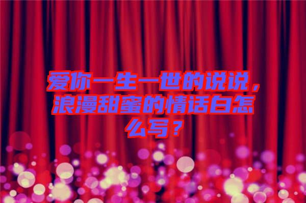 愛你一生一世的說說，浪漫甜蜜的情話白怎么寫？