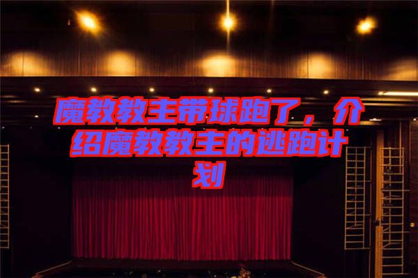 魔教教主帶球跑了，介紹魔教教主的逃跑計(jì)劃