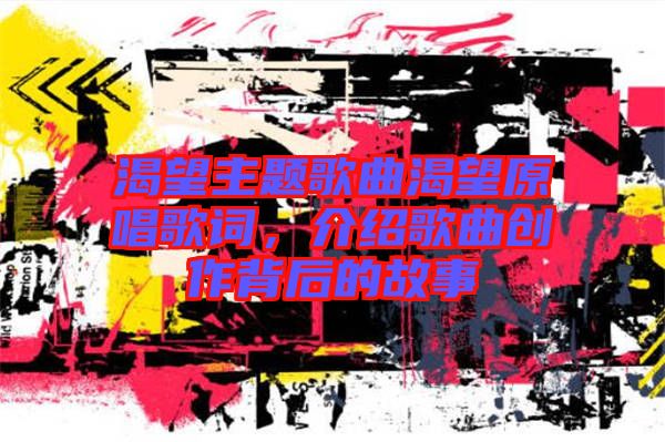 渴望主題歌曲渴望原唱歌詞，介紹歌曲創(chuàng)作背后的故事