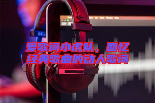 愛歌詞小虎隊(duì)，回憶經(jīng)典歌曲的動人歌詞