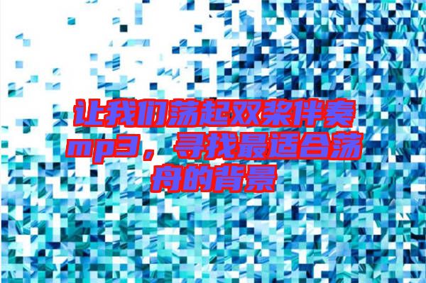 讓我們蕩起雙槳伴奏mp3，尋找最適合蕩舟的背景