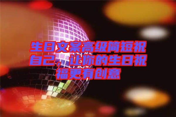 生日文案高級簡短祝自己，讓你的生日祝福更有創(chuàng)意