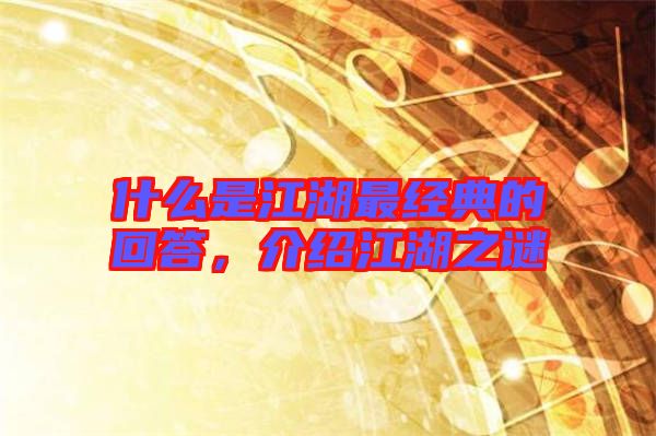 什么是江湖最經(jīng)典的回答，介紹江湖之謎