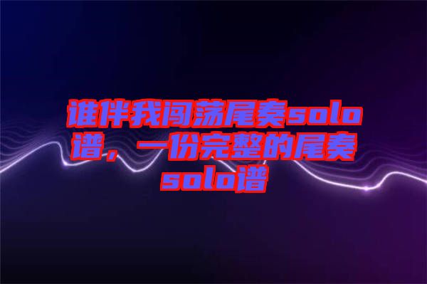 誰(shuí)伴我闖蕩尾奏solo譜，一份完整的尾奏solo譜