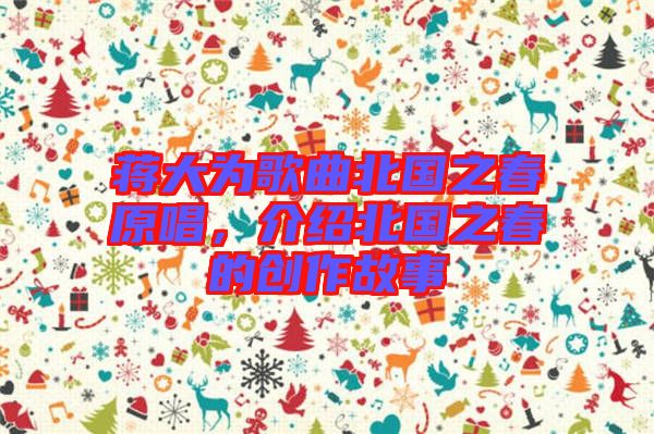 蔣大為歌曲北國(guó)之春原唱，介紹北國(guó)之春的創(chuàng)作故事