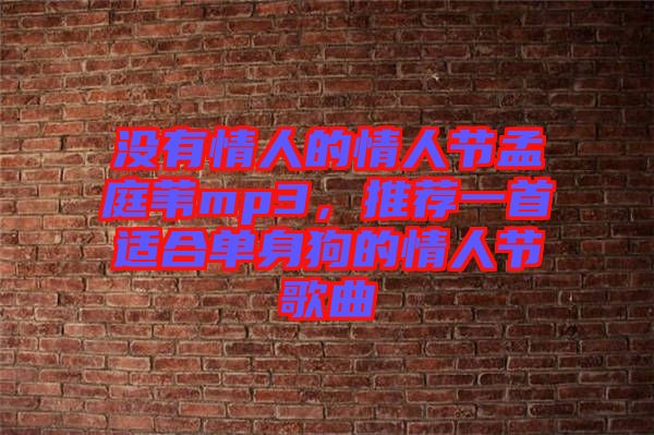 沒有情人的情人節(jié)孟庭葦mp3，推薦一首適合單身狗的情人節(jié)歌曲