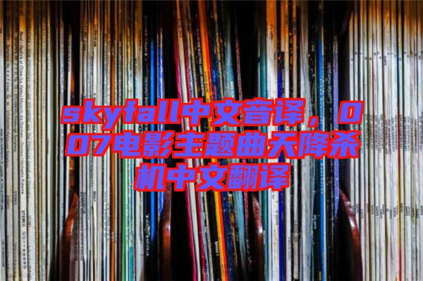 skyfall中文音譯，007電影主題曲天降殺機(jī)中文翻譯