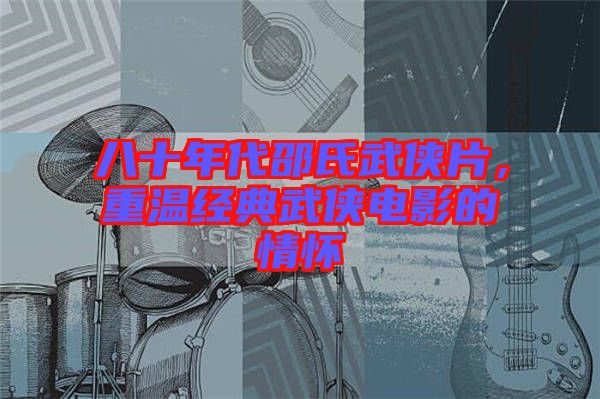 八十年代邵氏武俠片，重溫經(jīng)典武俠電影的情懷