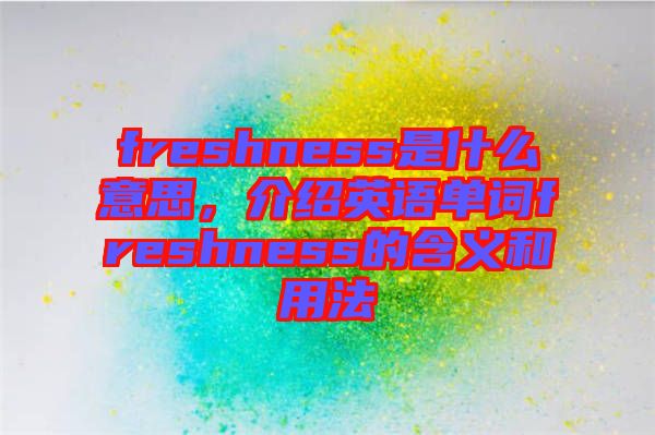 freshness是什么意思，介紹英語(yǔ)單詞freshness的含義和用法