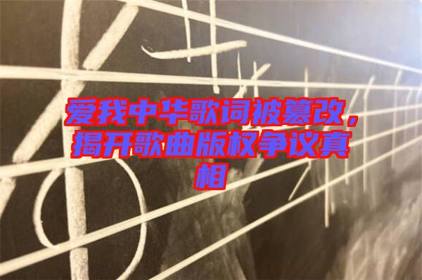 愛我中華歌詞被篡改，揭開歌曲版權(quán)爭議真相