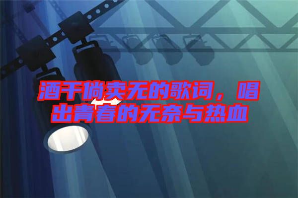 酒干倘賣無(wú)的歌詞，唱出青春的無(wú)奈與熱血