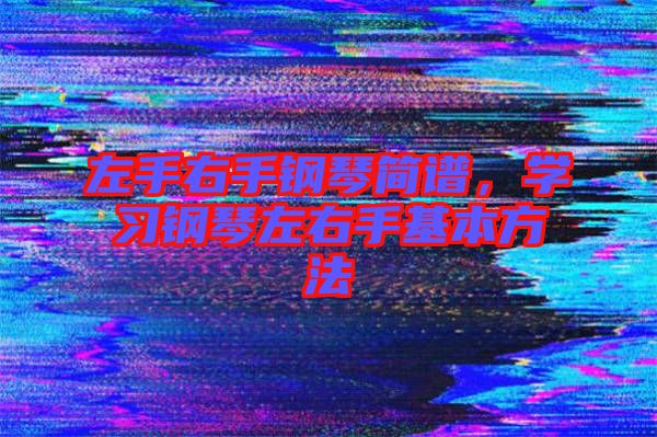 左手右手鋼琴簡譜，學(xué)習(xí)鋼琴左右手基本方法