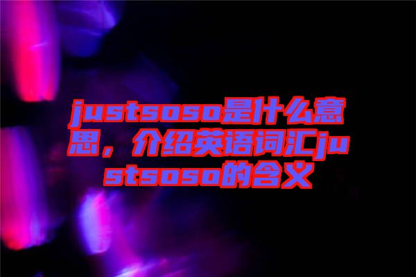 justsoso是什么意思，介紹英語詞匯justsoso的含義