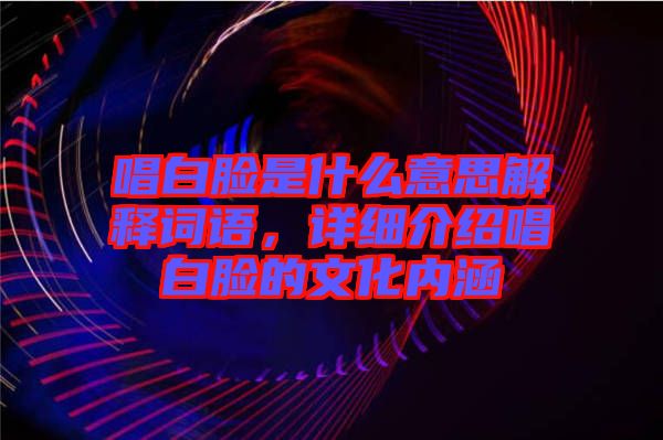 唱白臉是什么意思解釋詞語，詳細(xì)介紹唱白臉的文化內(nèi)涵