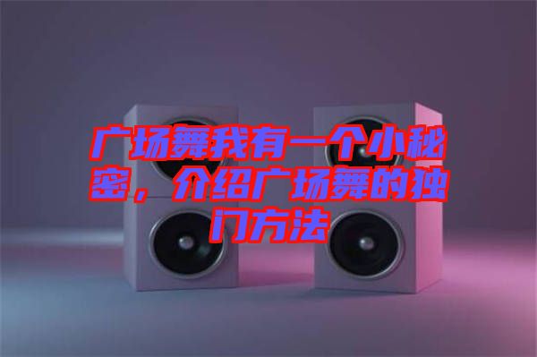 廣場舞我有一個小秘密，介紹廣場舞的獨門方法