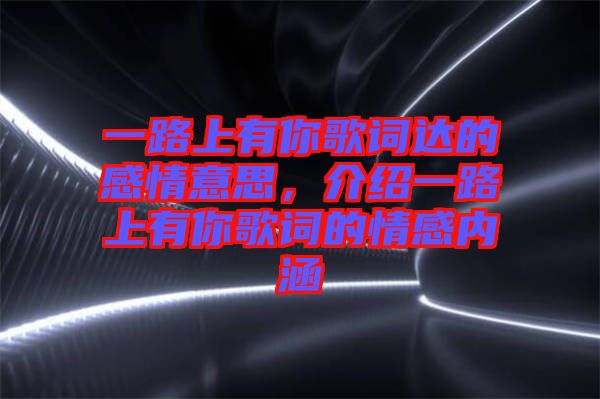 一路上有你歌詞達(dá)的感情意思，介紹一路上有你歌詞的情感內(nèi)涵