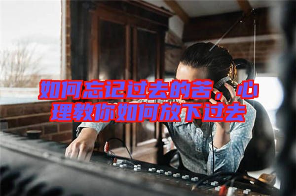 如何忘記過去的苦，心理教你如何放下過去