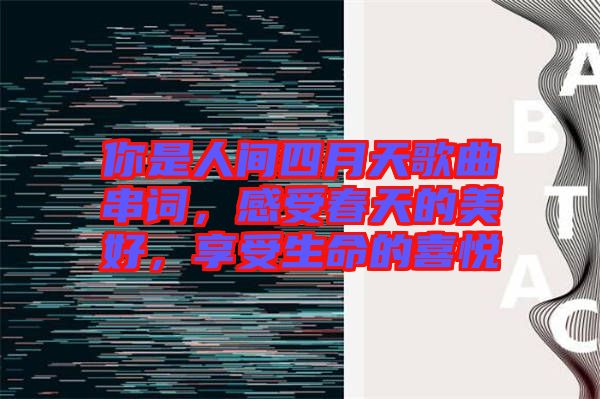 你是人間四月天歌曲串詞，感受春天的美好，享受生命的喜悅